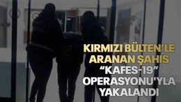 Kırmızı Bülten’le aranan şahıs “Kafes-19” Operasyonu'yla yakalandı